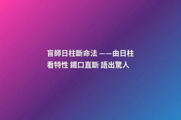 盲師日柱斷命法 ——由日柱看特性 鐵口直斷 語出驚人